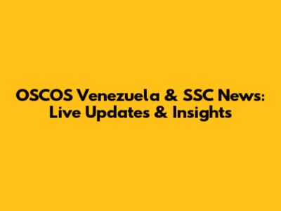 OSCOS Venezuela & SSC News: Live Updates & Insights
