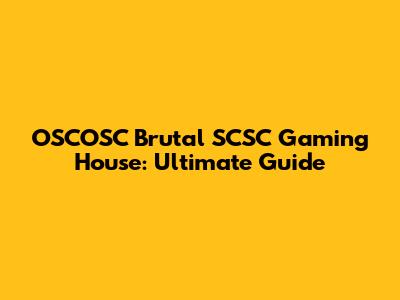 OSCOSC Brutal SCSC Gaming House: Ultimate Guide