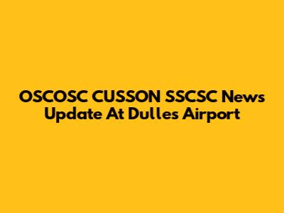OSCOSC CUSSON SSCSC News Update At Dulles Airport
