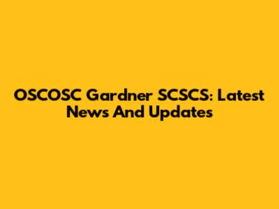 OSCOSC Gardner SCSCS: Latest News And Updates