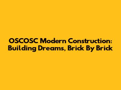 OSCOSC Modern Construction: Building Dreams, Brick By Brick