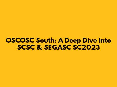 OSCOSC South: A Deep Dive Into SCSC & SEGASC SC2023