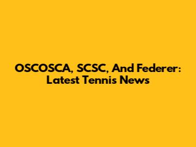 OSCOSCA, SCSC, And Federer: Latest Tennis News