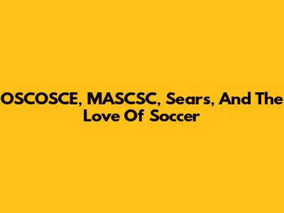 OSCOSCE, MASCSC, Sears, And The Love Of Soccer