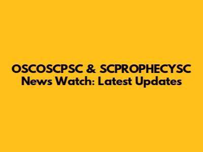 OSCOSCPSC & SCPROPHECYSC News Watch: Latest Updates