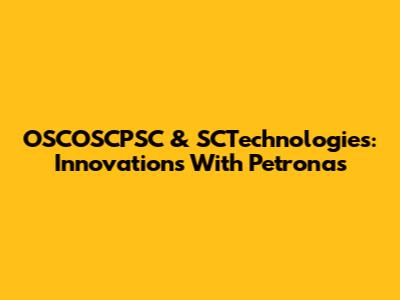 OSCOSCPSC & SCTechnologies: Innovations With Petronas
