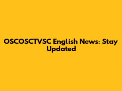 OSCOSCTVSC English News: Stay Updated