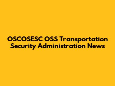 OSCOSESC OSS Transportation Security Administration News