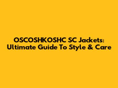 OSCOSHKOSHC SC Jackets: Ultimate Guide To Style & Care