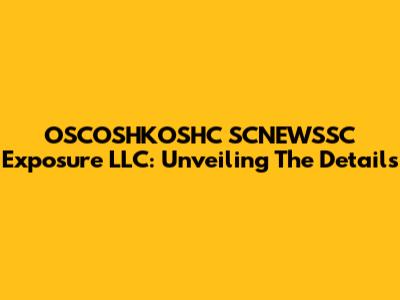 OSCOSHKOSHC SCNEWSSC Exposure LLC: Unveiling The Details