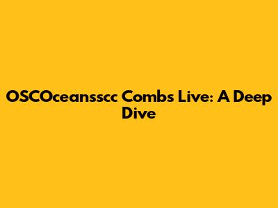 OSCOceansscc Combs Live: A Deep Dive