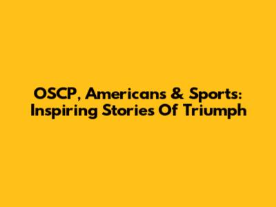 OSCP, Americans & Sports: Inspiring Stories Of Triumph