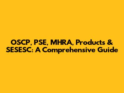 OSCP, PSE, MHRA, Products & SESESC: A Comprehensive Guide