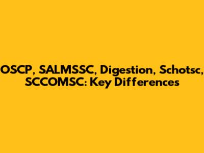 OSCP, SALMSSC, Digestion, Schotsc, SCCOMSC: Key Differences