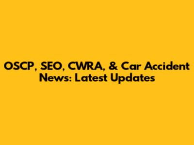 OSCP, SEO, CWRA, & Car Accident News: Latest Updates