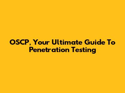 OSCP, Your Ultimate Guide To Penetration Testing