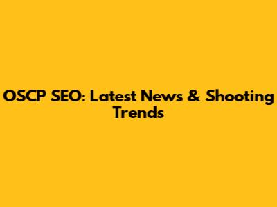 OSCP SEO: Latest News & Shooting Trends
