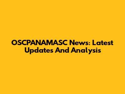 OSCPANAMASC News: Latest Updates And Analysis