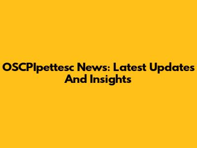 OSCPIpettesc News: Latest Updates And Insights