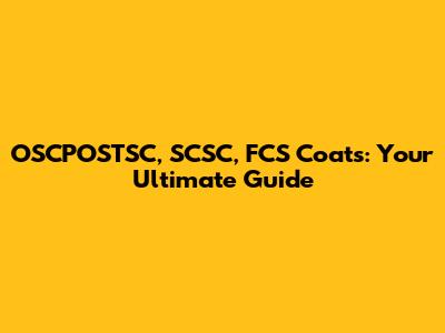 OSCPOSTSC, SCSC, FCS Coats: Your Ultimate Guide