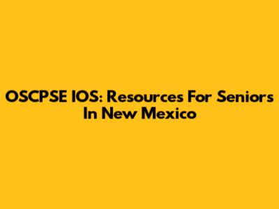 OSCPSE IOS: Resources For Seniors In New Mexico