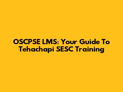 OSCPSE LMS: Your Guide To Tehachapi SESC Training