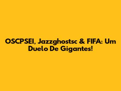 OSCPSEI, Jazzghostsc & FIFA: Um Duelo De Gigantes!