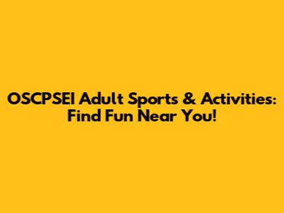 OSCPSEI Adult Sports & Activities: Find Fun Near You!