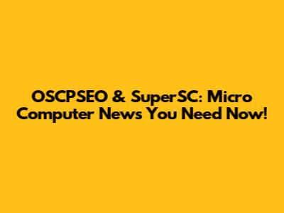 OSCPSEO & SuperSC: Micro Computer News You Need Now!