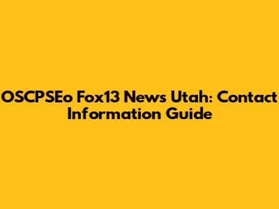 OSCPSEo Fox13 News Utah: Contact Information Guide