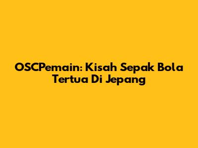 OSCPemain: Kisah Sepak Bola Tertua Di Jepang