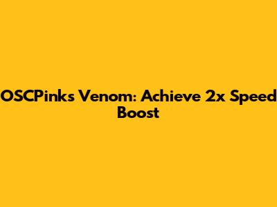 OSCPink's Venom: Achieve 2x Speed Boost