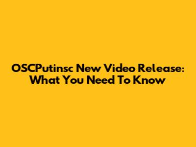 OSCPutinsc New Video Release: What You Need To Know