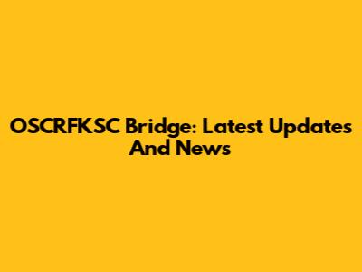 OSCRFKSC Bridge: Latest Updates And News