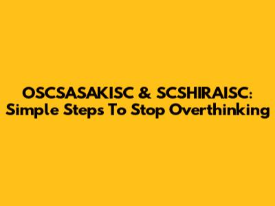 OSCSASAKISC & SCSHIRAISC: Simple Steps To Stop Overthinking