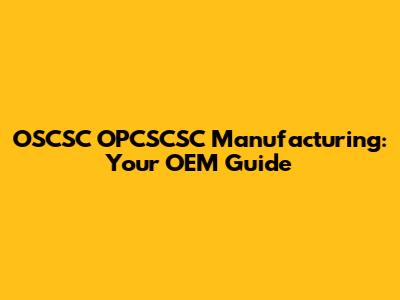OSCSC OPCSCSC Manufacturing: Your OEM Guide