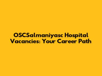 OSCSalmaniyasc Hospital Vacancies: Your Career Path