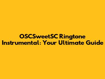 OSCSweetSC Ringtone Instrumental: Your Ultimate Guide