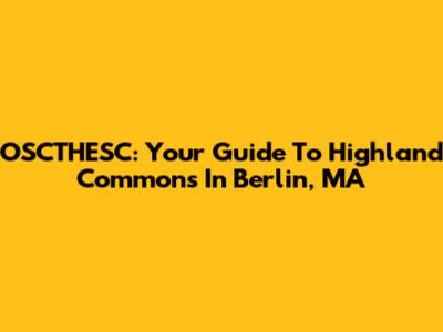 OSCTHESC: Your Guide To Highland Commons In Berlin, MA