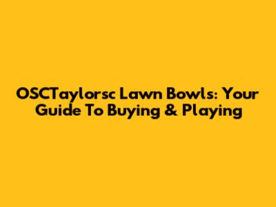 OSCTaylorsc Lawn Bowls: Your Guide To Buying & Playing