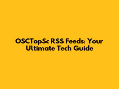 OSCTopSc RSS Feeds: Your Ultimate Tech Guide