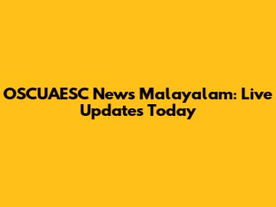 OSCUAESC News Malayalam: Live Updates Today