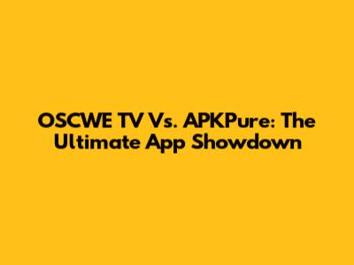 OSCWE TV Vs. APKPure: The Ultimate App Showdown