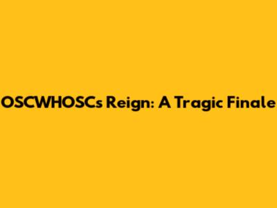 OSCWHOSC's Reign: A Tragic Finale