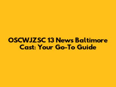 OSCWJZSC 13 News Baltimore Cast: Your Go-To Guide