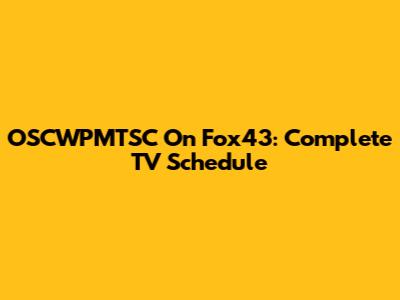 OSCWPMTSC On Fox43: Complete TV Schedule