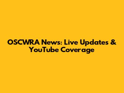 OSCWRA News: Live Updates & YouTube Coverage