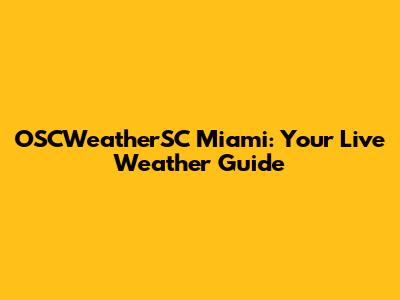 OSCWeatherSC Miami: Your Live Weather Guide