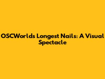 OSCWorld's Longest Nails: A Visual Spectacle