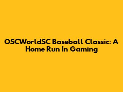 OSCWorldSC Baseball Classic: A Home Run In Gaming